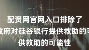 配资网官网入口排除了美国政府对硅谷银行提供救助的可能性