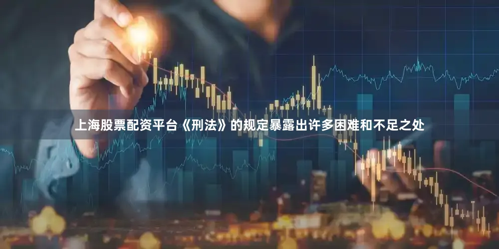 上海股票配资平台《刑法》的规定暴露出许多困难和不足之处