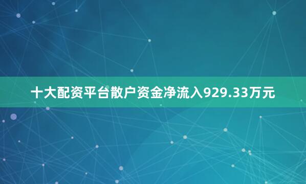 十大配资平台散户资金净流入929.33万元