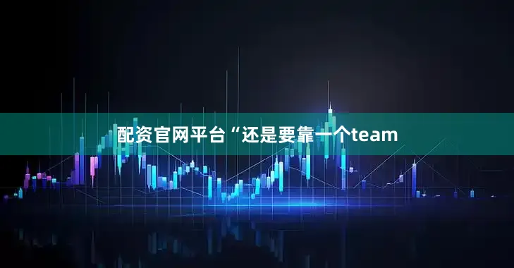 配资官网平台“还是要靠一个team