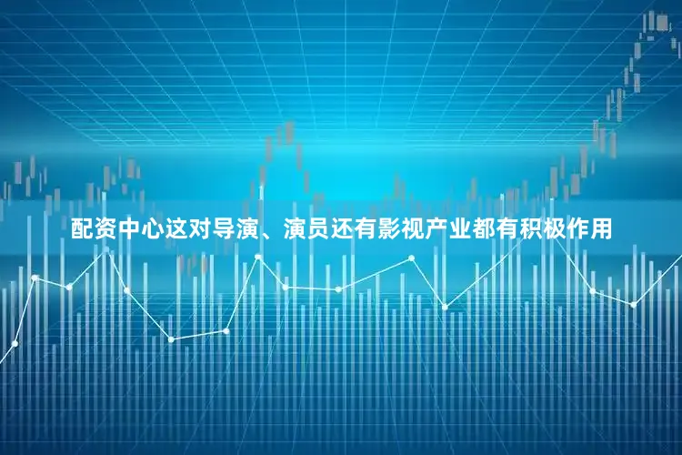 配资中心这对导演、演员还有影视产业都有积极作用
