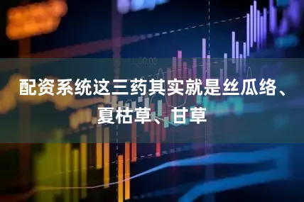 配资系统这三药其实就是丝瓜络、夏枯草、甘草