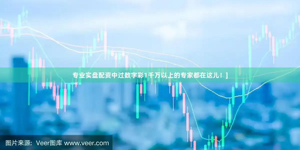 专业实盘配资中过数字彩1千万以上的专家都在这儿！]
