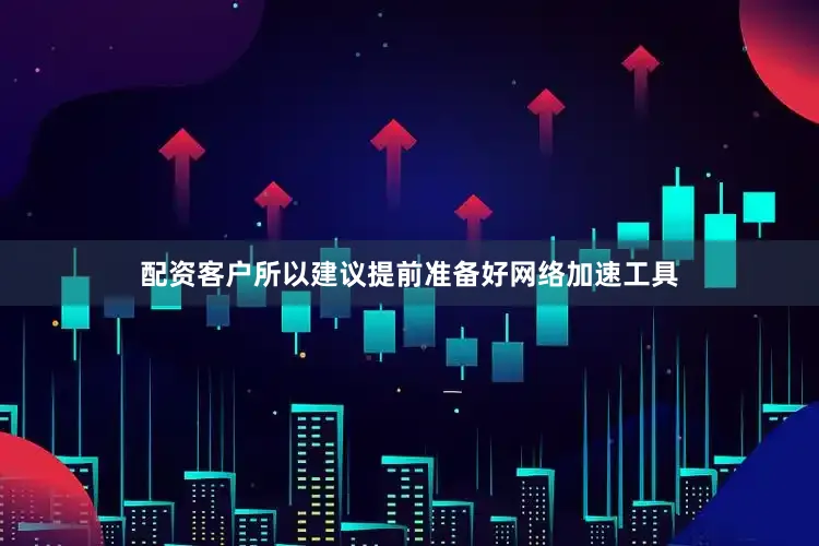 配资客户所以建议提前准备好网络加速工具