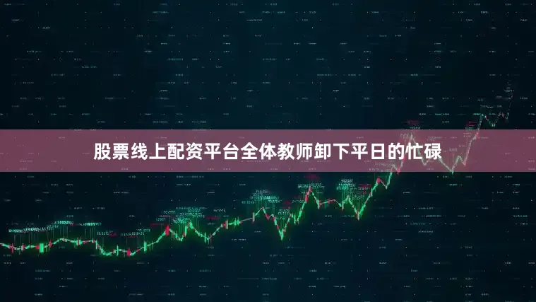 股票线上配资平台全体教师卸下平日的忙碌