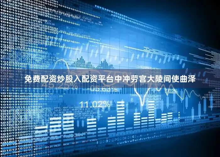 免费配资炒股入配资平台中冲劳宫大陵间使曲泽