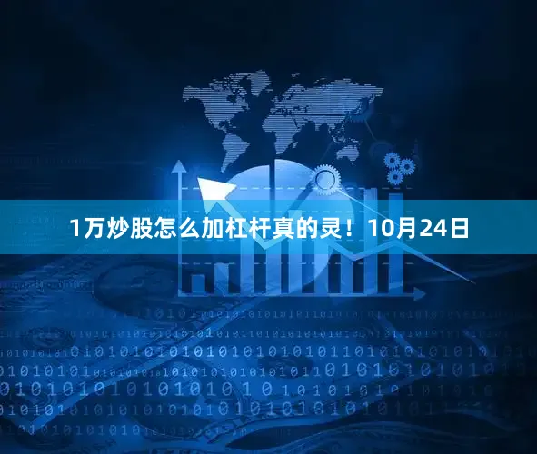 1万炒股怎么加杠杆真的灵！10月24日