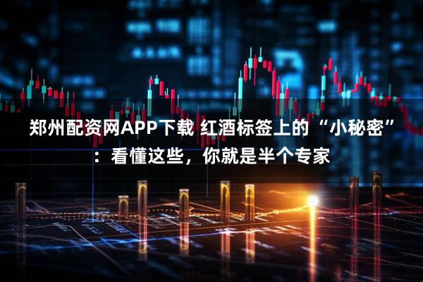 郑州配资网APP下载 红酒标签上的 “小秘密”：看懂这些，你就是半个专家