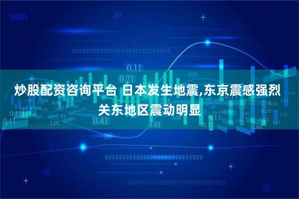 炒股配资咨询平台 日本发生地震,东京震感强烈 关东地区震动明显