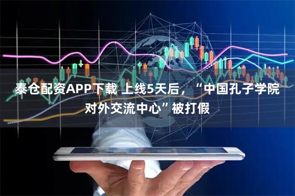 泰仓配资APP下载 上线5天后，“中国孔子学院对外交流中心”被打假