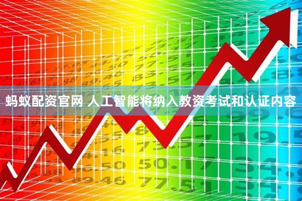 蚂蚁配资官网 人工智能将纳入教资考试和认证内容