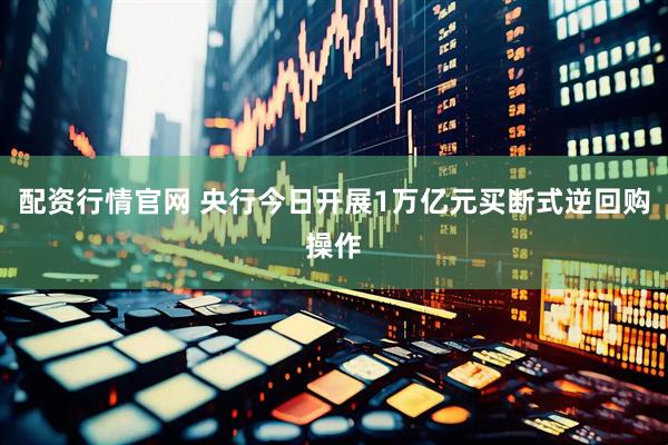 配资行情官网 央行今日开展1万亿元买断式逆回购操作